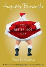 You Better Not Cry: Stories for Christmas - Augusten Burroughs