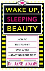 Wake Up, Sleeping Beauty: How to Live Happily Ever After-- Starting Right Now. - Jane Adams