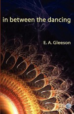 In Between the Dancing - E.A. Gleeson, David Reiter