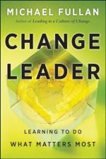 Change Leader: Learning to Do What Matters Most - Michael Fullan