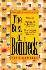 The Best of Bombeck: At Wit's End, Just Wait Until You Have Children of Your Own, I Lost Everything in the Post-Natal Depression - Erma Bombeck