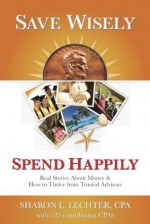 Save Wisely, Spend Happily: Real Stories About Money & How to Thrive from Trusted Advisors - Sharon Lechter