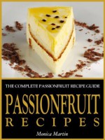 Passionfruit Recipes - The Complete Passionfruit Recipe Guide - Monica Martin