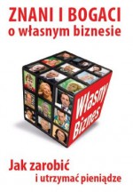 Znani i bogaci o własnym biznesie. Jak Zarobić i Utrzymać Pieniądze - praca zbiorowa, Jerzy Bralczyk, Dorota Zawadzka, Wojciech Eichelberger, Pascal Brodnicki, Krystyna Janda, Magda Gessler, Maciej Orłoś