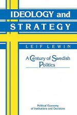 Ideology and Strategy: A Century of Swedish Politics - Leif Lewin, Randall Calvert, Thrainn Eggertsson