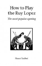 How to Play the Ruy Lopez - Shaun Taulbut