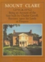 Mount Clare: Being An Account Of The Seat Built By Charles Carroll, Barrister, Upon His Lands At Patapsco - Michael Trostel