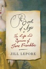 Book of Ages: The Life and Opinions of Jane Franklin - Jill Lepore