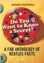 Do You Want To Know A Secret?: A Fab Anthology of Beatles Facts - Keith Topping