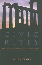 Civic Rites: Democracy and Religion in Ancient Athens - Nancy Evans