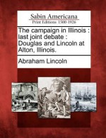 The Campaign in Illinois: Last Joint Debate: Douglas and Lincoln at Alton, Illinois. - Stephen A. Douglas, Abraham Lincoln