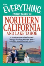 The Everything Family Guide to Northern California and Lake Tahoe: A Complete Guide to San Francisco, Yosemite, Monterey, and Lake Tahoe--And All the Beautiful Spots in Between! - Kim Kavin