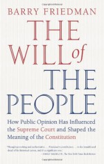 The Will of the People: How Public Opinion Has Influenced the Supreme Court and Shaped the Meaning of the Constitution - Barry Friedman