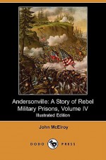 Andersonville: A Story of Rebel Military Prisons, Fifteen Months a Guest of the So-Called Southern Confederacy : A Private Soldier's Experience in Richmond, Andersonville, Savannah, Millen, Blackshear, and Florence - John McElroy