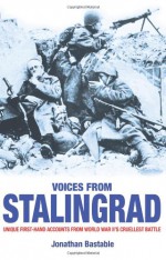 Voices From Stalingrad: Unique First Hand Accounts From World War Ii's Cruellest Battle - Jonathan Bastable