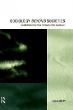 Sociology Beyond Societies: Mobilities for the Twenty-First Century - John Urry