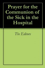 Prayer for the Communion of the Sick in the Hospital - The Editors