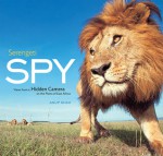 Serengeti Spy: Views from a Hidden Camera on the Plains of East Africa - Anup Shah