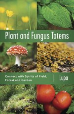 Plant and Fungus Totems: Connect with Spirits of Field, Forest, and Garden - Lupa