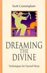 Dreaming the Divine: Techniques for Sacred Sleep - Scott Cunningham, Connie Hill