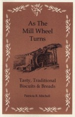 As the Mill Wheel Turns: Tasty, Traditional Biscuits & Breads - Patricia B. Mitchell