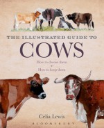 The Illustrated Guide to Cows: How to Choose Them, How to Keep Them - Celia Lewis