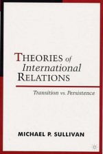 Theories of International Relations: Transition vs. Persistence - Michael P. Sullivan, Andrew Linklater, Scott Burchill, Richard Devetak, Jack Donnelly, Matthew Paterson, Christian Reus-Smit, Jacqui True