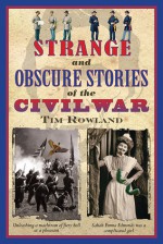 Strange and Obscure Stories of the Civil War - Tim Rowland, J.W. Howard