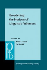 Broadening The Horizon Of Linguistic Politeness (Pragmatics And Beyond New Series) - Robin Tolmach Lakoff