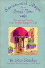 Sacramental Magic In A Small-town Cafe: Recipes And Stories From Brother Juniper's Cafe - Br. Peter Reinhart, Peter Reinhart