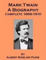 Mark Twain, A Biography - Complete 1866-1910 (Annotated) - Albert Bigelow Paine, Georgia Keilman