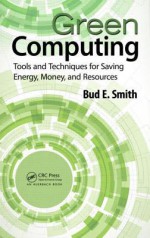 Green Computing: Tools and Techniques for Saving Energy, Money, and Resources - Bud E. Smith