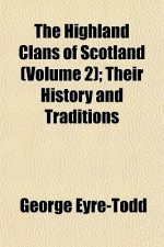 The Highland Clans of Scotland (Volume 2); Their History and Traditions - George Eyre-Todd