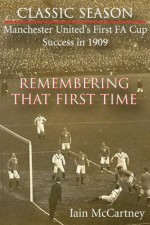 Remembering That First Time - Manchester United's first FA Cup success in 1909 - Iain McCartney