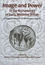 Image and Power in the Archaeology of Early Medieval Britain: Essays in Honour of Rosemary Cramp - Helena Hamerow, Arthur MacGregor