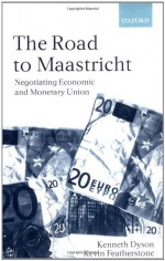 The Road to Maastricht: Negotiating Economic and Monetary Union - Kenneth Dyson, Kevin Featherstone