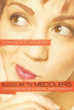 Blessed Are the Meddlers: Confessions of a Serial Matchmaker - Christa Banister, Cynthia Heald