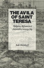 The Avila of Saint Teresa: Religious Reform in a Sixteenth-Century City - Jodi Bilinkoff