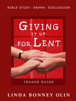 Giving It Up for Lent—Leader Guide: Bible Study, Drama, Discussion - Linda Bonney Olin