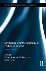 Landscape and the Ideology of Nature in Exurbia: Green Sprawl (Routledge Studies in Human Geography) - Kirsten Valentine Cadieux, Laura Taylor