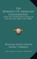 The Romance of American Colonization: How the Foundation Stones of Our History Were Laid (1898) - William Elliot Griffis, Frank T. Merrill