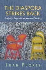 The Diaspora Strikes Back: Caribbean Latino Tales of Learning and Turning - Juan Flores