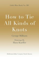 How to Tie All Kinds of Knots; Little Blue Book No. 501 (Little Blue Books) - George Milburn, Hans Kueffer