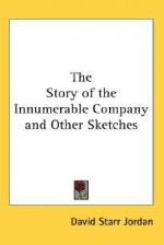 The Story of the Innumerable Company and Other Sketches - David Starr Jordan