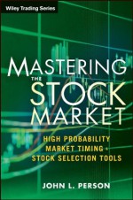 Mastering the Stock Market: High Probability Market Timing and Stock Selection Tools (Wiley Trading) - John L. Person