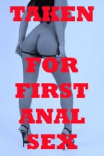 TAKEN FOR FIRST ANAL SEX (Five Very Rough and Reluctant Backdoor Sex Erotica Stories) - Stacy Reinhardt, Veronica Halstead, Nancy Brockton, Debbie Brownstone, Julie Bosso