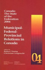 Canada: The State of the Federation, 2004: Municipal-Federal-Provincial Relations in Canada - Christian Leuprecht, Robert Young