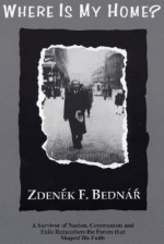 Where Is My Home?: A Survivor of Nazism, Communism, and Exile Remembers the Forces That Shaped His Faith - Zdenek F. Bednar, Dikran Y. Hadidian, Kristian Whipple