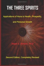 The Three Spirits: Applications of Huna to Health, Prosperity, and Personal Growth - Sergio E. Serrano