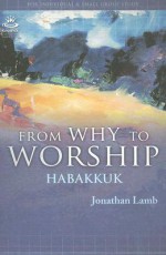 From Why to Worship: A Journey Through the Prophecy of Habakkuk - Jonathan Lamb